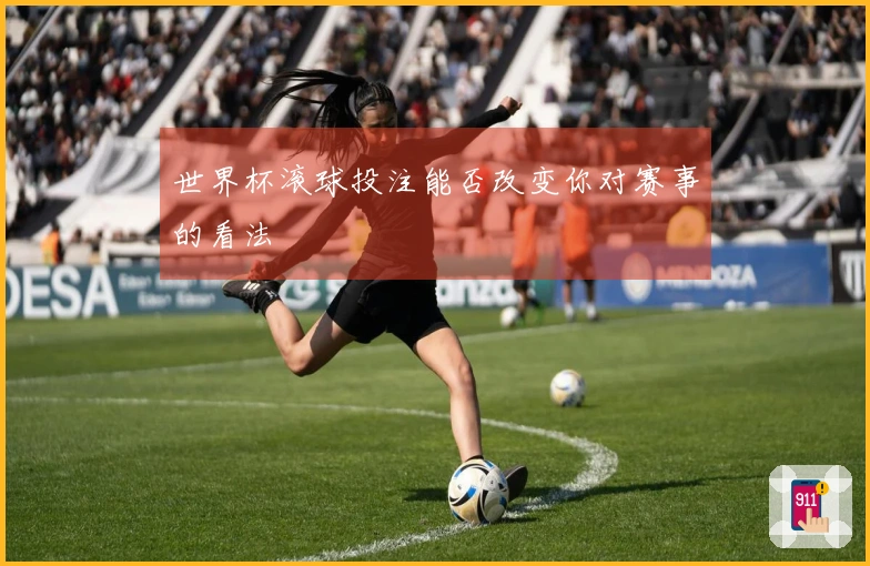 世界杯滚球投注能否改变你对赛事的看法