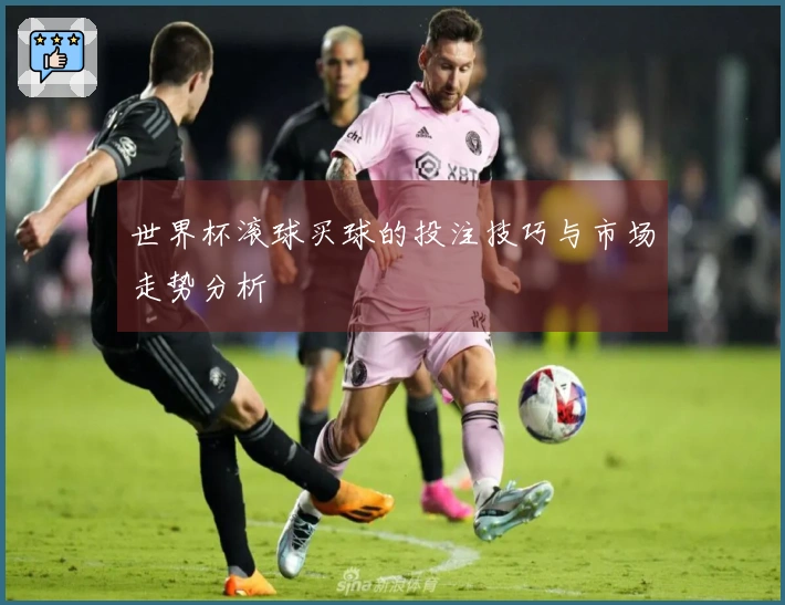 世界杯滚球买球的投注技巧与市场走势分析