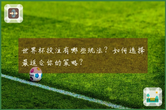 世界杯投注有哪些玩法？如何选择最适合你的策略？