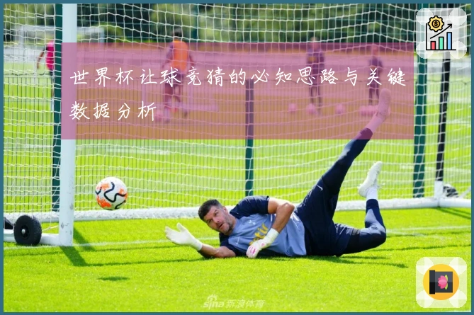 世界杯让球竞猜的必知思路与关键数据分析