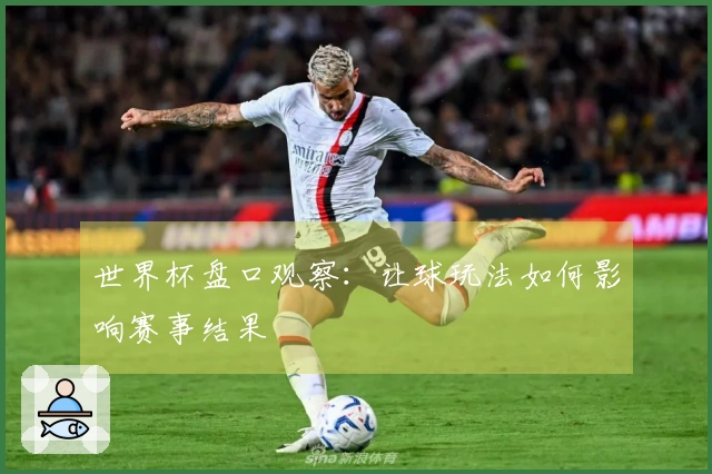 世界杯盘口观察：让球玩法如何影响赛事结果