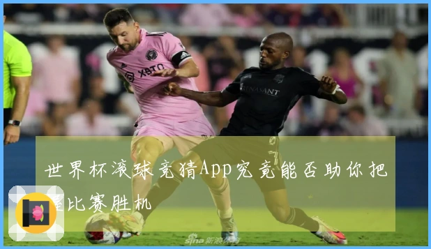 世界杯滚球竞猜App究竟能否助你把握比赛胜机