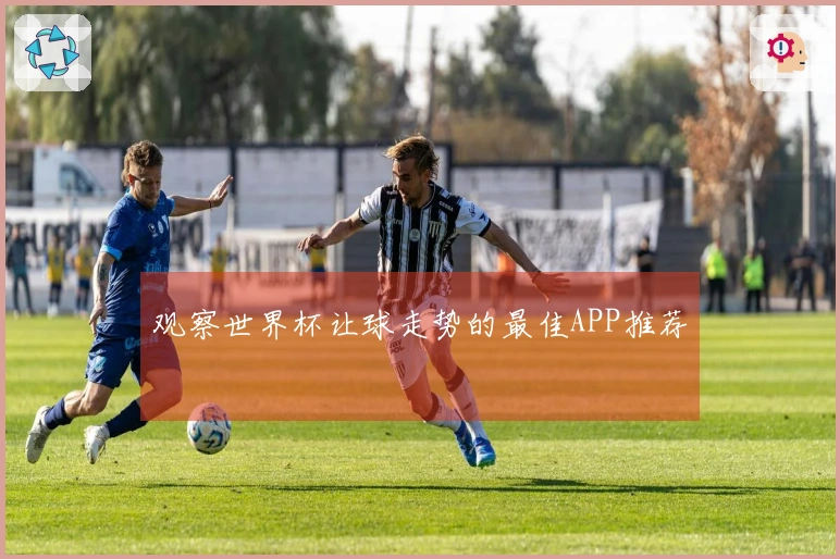 观察世界杯让球走势的最佳APP推荐